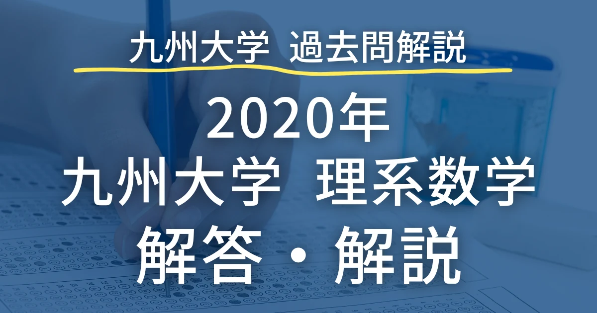 解説・採点基準付き】2020年九州大学理系数学の解答・解説 | 九大特化