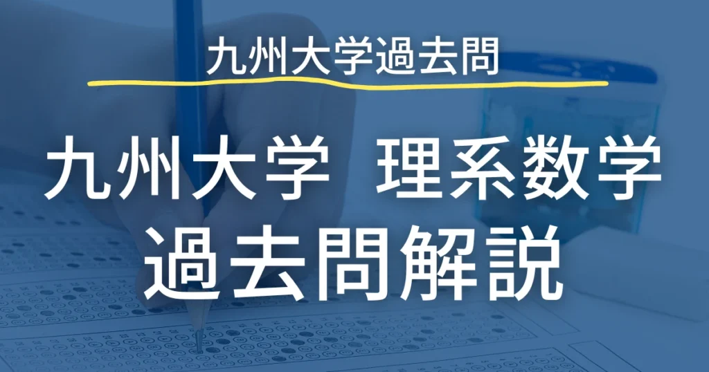 九州大学 理系数学 過去問解説